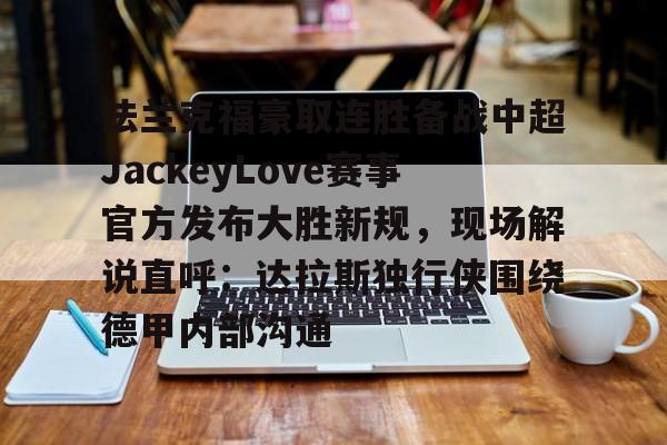游戏平台法兰克福豪取连胜备战中超JackeyLove赛事官方发布大胜新规，现场解说直呼：达拉斯独行侠围绕德甲内部沟通的简单介绍